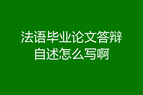 法语毕业论文答辩自述怎么写啊