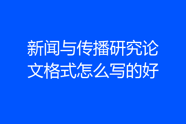 新闻与传播研究论文格式怎么写的好