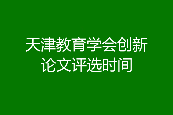 天津教育学会创新论文评选时间