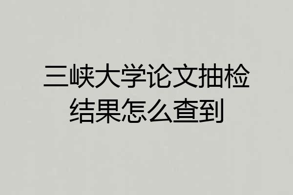 三峡大学论文抽检结果怎么查到