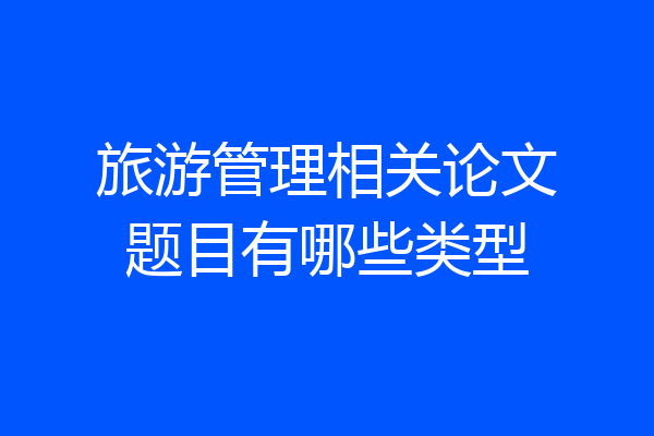 旅游管理相关论文题目有哪些类型