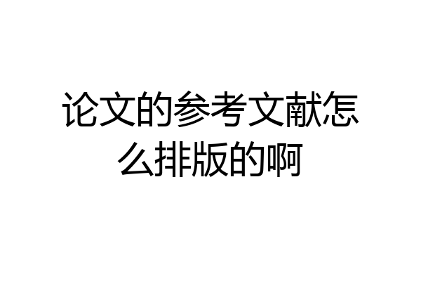论文的参考文献怎么排版的啊