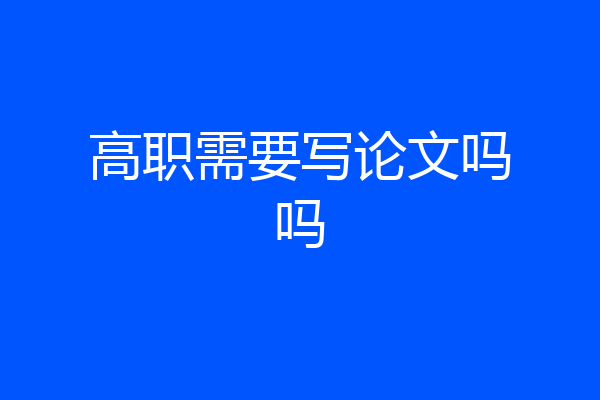 高职需要写论文吗吗