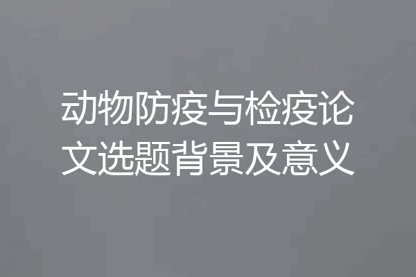 动物防疫与检疫论文选题背景及意义