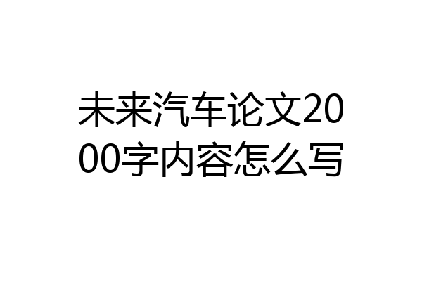 未来汽车论文2000字内容怎么写