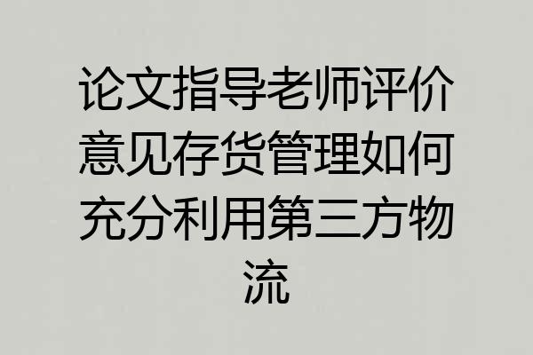 论文指导老师评价意见存货管理如何充分利用第三方物流