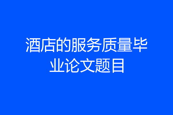 酒店的服务质量毕业论文题目
