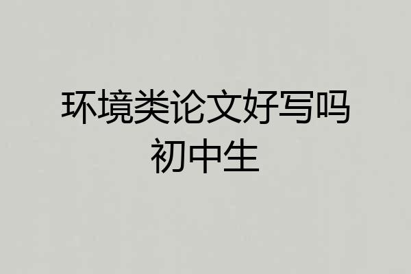 环境类论文好写吗初中生