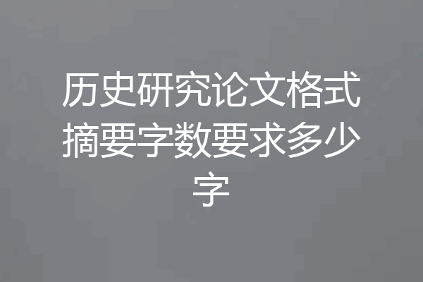 历史研究论文格式摘要字数要求多少字