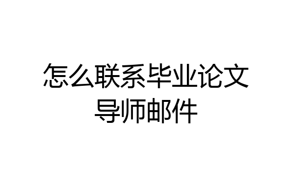 怎么联系毕业论文导师邮件