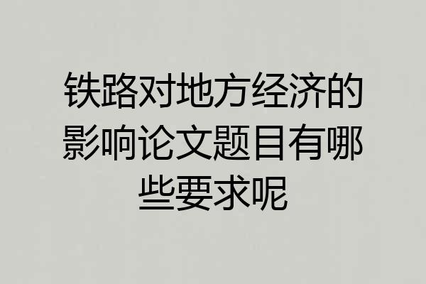 铁路对地方经济的影响论文题目有哪些要求呢