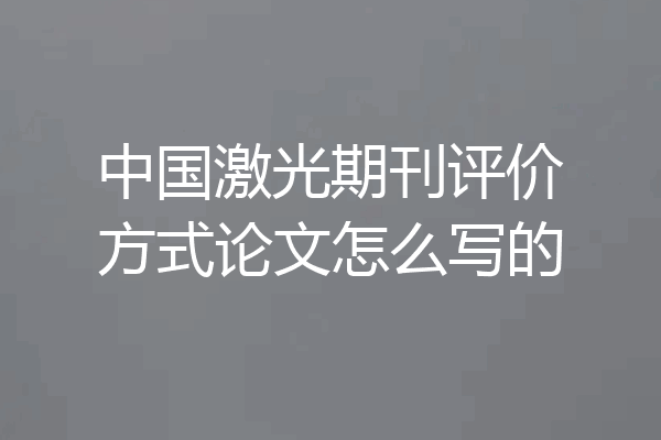 中国激光期刊评价方式论文怎么写的
