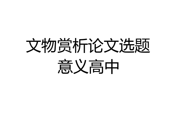 文物赏析论文选题意义高中
