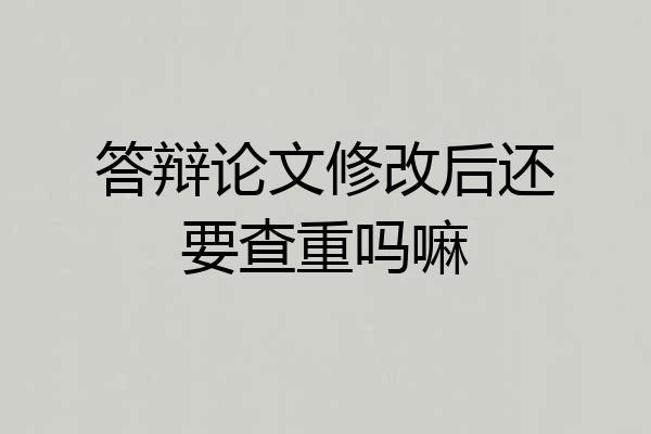 答辩论文修改后还要查重吗嘛