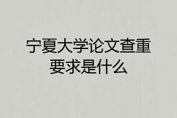 宁夏大学论文查重要求是什么