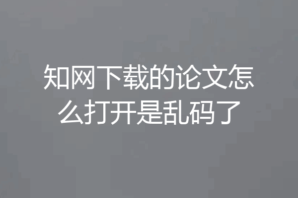 知网下载的论文怎么打开是乱码了