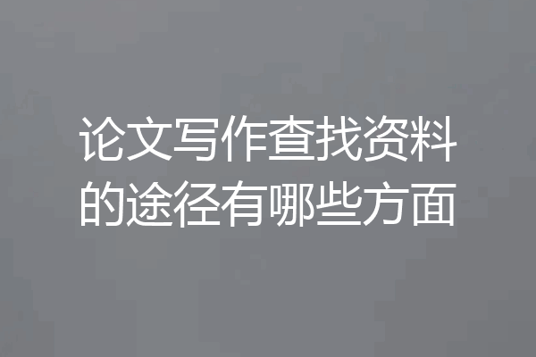 论文写作查找资料的途径有哪些方面