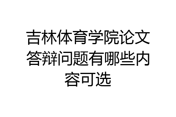 吉林体育学院论文答辩问题有哪些内容可选