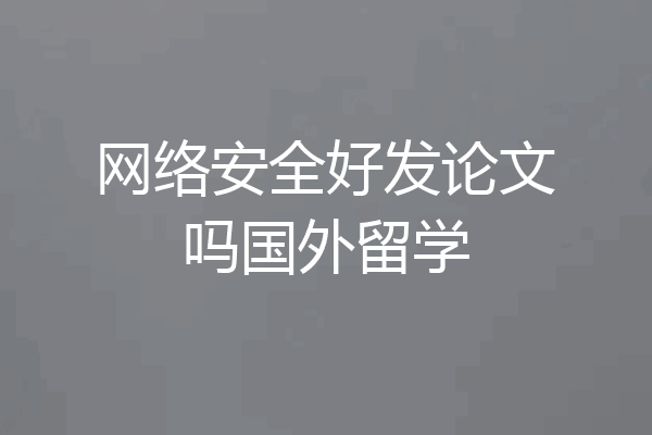 网络安全好发论文吗国外留学