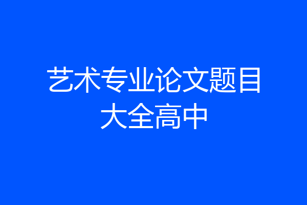 艺术专业论文题目大全高中