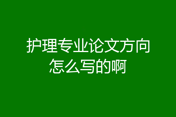 护理专业论文方向怎么写的啊