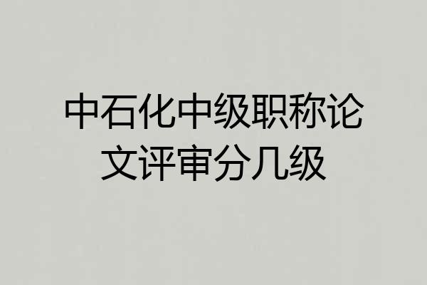 中石化中级职称论文评审分几级