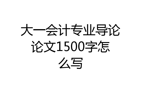 大一会计专业导论论文1500字怎么写