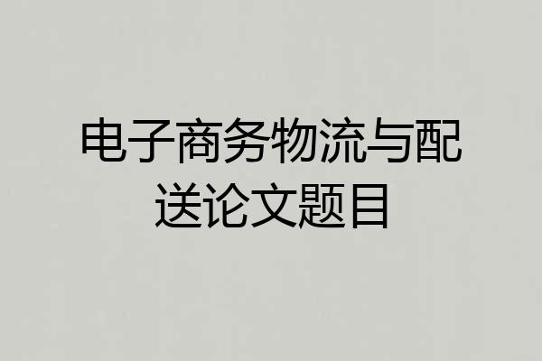 电子商务物流与配送论文题目