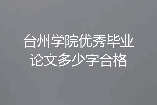 台州学院优秀毕业论文多少字合格