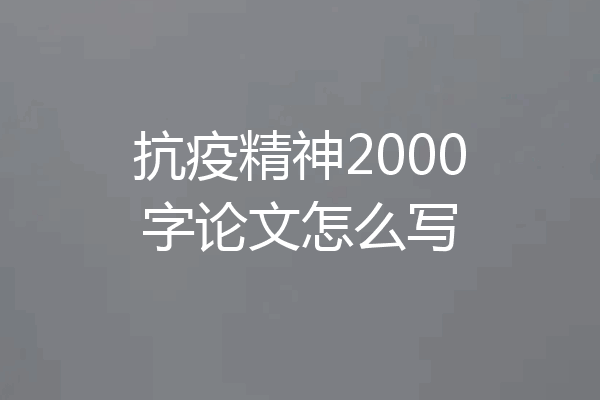 抗疫精神2000字论文怎么写