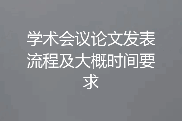 学术会议论文发表流程及大概时间要求