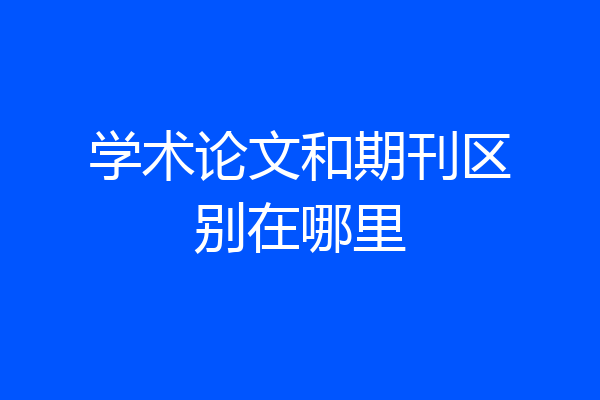 学术论文和期刊区别在哪里