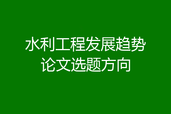水利工程发展趋势论文选题方向