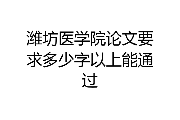 潍坊医学院论文要求多少字以上能通过