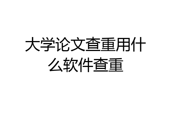 大学论文查重用什么软件查重