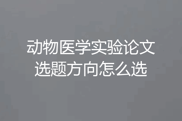 动物医学实验论文选题方向怎么选