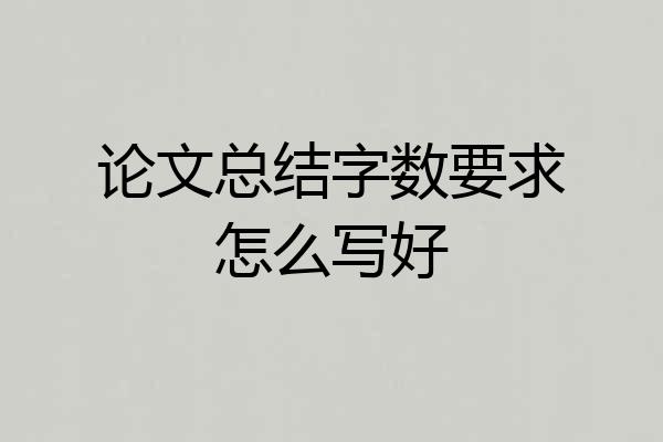 论文总结字数要求怎么写好