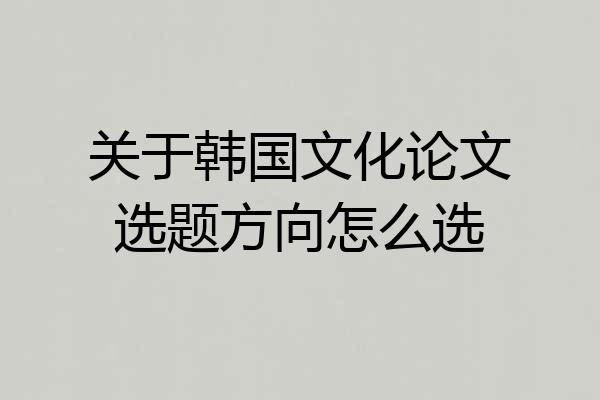 关于韩国文化论文选题方向怎么选