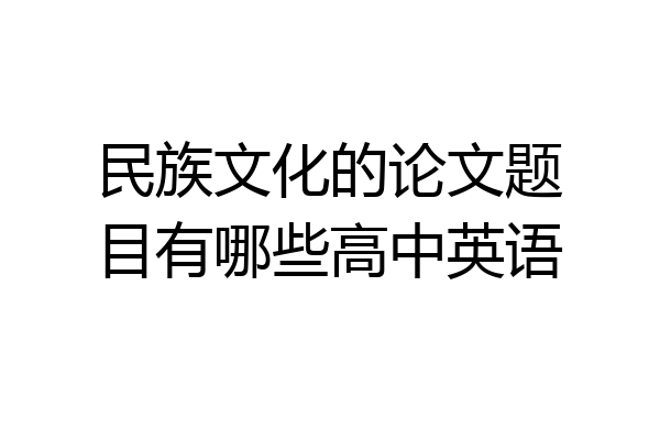 民族文化的论文题目有哪些高中英语
