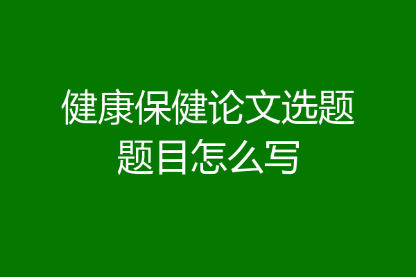 健康保健论文选题题目怎么写