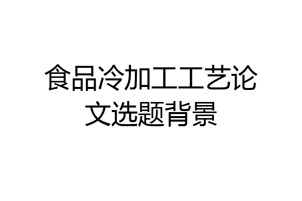 食品冷加工工艺论文选题背景