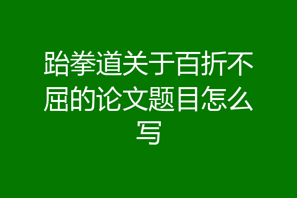 跆拳道关于百折不屈的论文题目怎么写