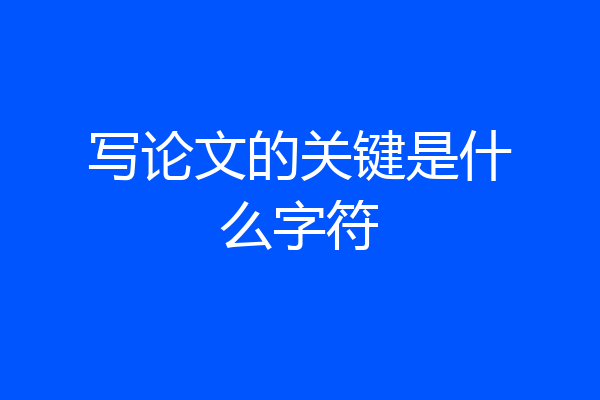 写论文的关键是什么字符