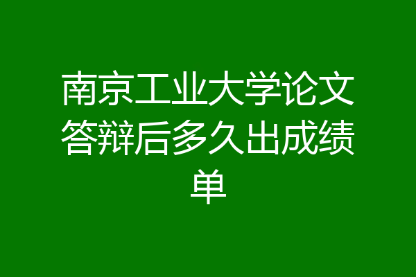 南京工业大学论文答辩后多久出成绩单