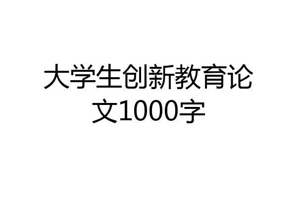 大学生创新教育论文1000字