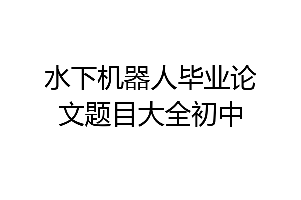 水下机器人毕业论文题目大全初中