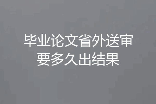 毕业论文省外送审要多久出结果