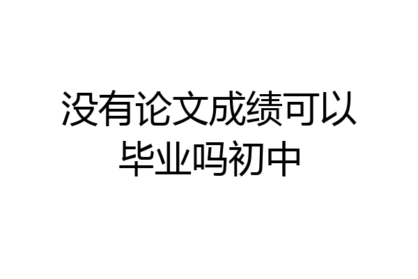 没有论文成绩可以毕业吗初中
