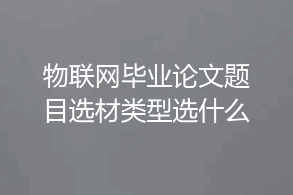 物联网毕业论文题目选材类型选什么