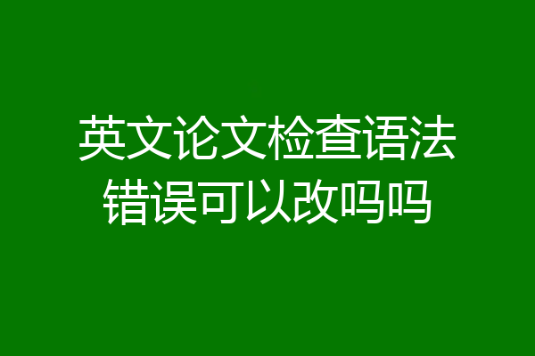 英文论文检查语法错误可以改吗吗